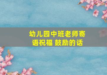 幼儿园中班老师寄语祝福 鼓励的话